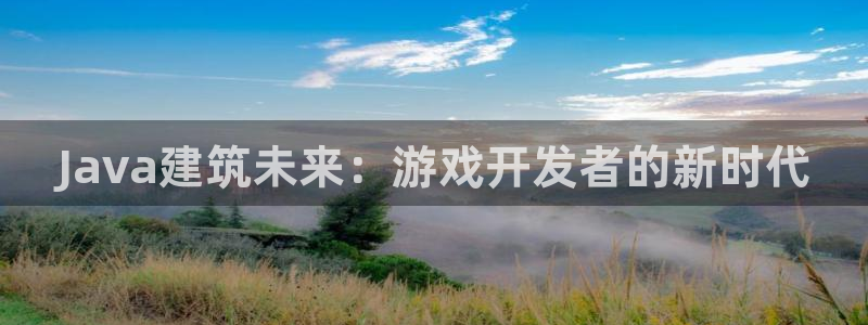 沐鸣2代理注册：Java建筑未来：游戏开发者的新时代