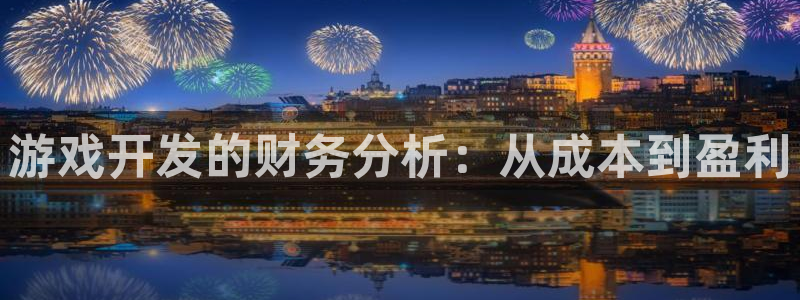 沐鸣娱乐2官方网站注册链接：游戏开发的财务分析：从成本到盈利