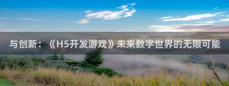 沐鸣娱乐2登陆不上怎么办：与创新：《H5开发游戏》未来数字世界的无限可能