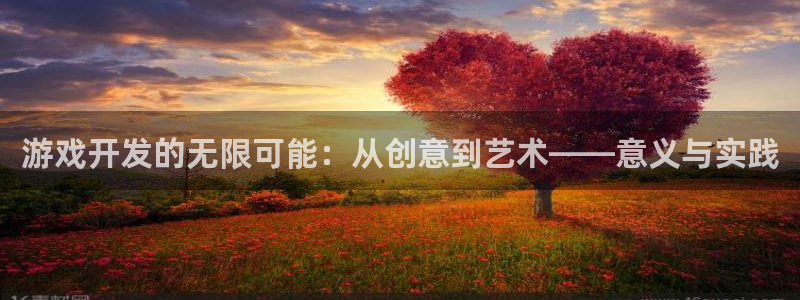 沐鸣2登录注册：游戏开发的无限可能：从创意到艺术——意义与实践