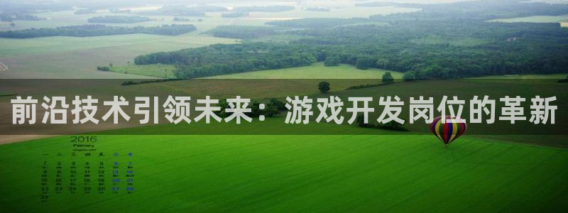 沐鸣2注册：前沿技术引领未来：游戏开发岗位的革新