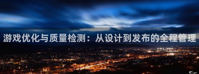 沐鸣2平台官网登录：游戏优化与质量检测：从设计到发布的全程管理
