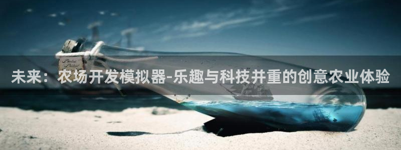 沐鸣2平台官网：未来：农场开发模拟器-乐趣与科技并重的创意农业体验