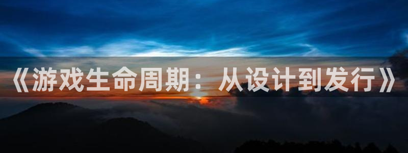 沐鸣2平台官方注册登录：《游戏生命周期：从设计到发行》