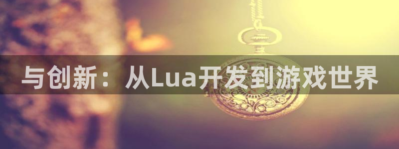 沐鸣2代理注册：与创新：从Lua开发到游戏世界