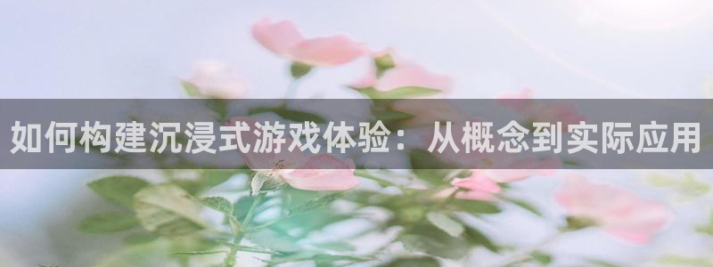 沐鸣2开户地址：如何构建沉浸式游戏体验：从概念到实际应用