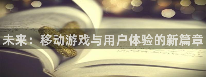 沐鸣娱乐2官网网址是多少：未来：移动游戏与用户体验的新篇章