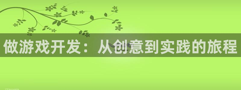 沐鸣2登录官方登录网站：做游戏开发：从创意到实践的旅程