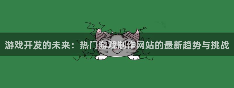 沐鸣2注册流程：游戏开发的未来：热门游戏制作网站的最新趋势与挑战