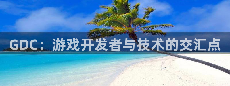 沐鸣2注册说来77542：GDC：游戏开发者与技术的交汇点