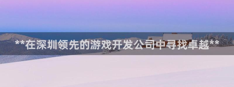 沐鸣娱乐2返点：**在深圳领先的游戏开发公司中寻找卓越**