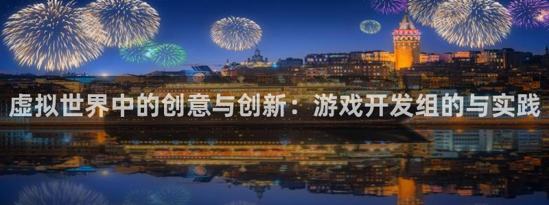 沐鸣2代理：虚拟世界中的创意与创新：游戏开发组的与实践