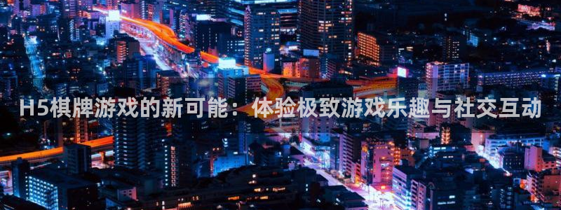 沐鸣娱乐2在线注册：H5棋牌游戏的新可能：体验极致游戏乐趣与社交互动