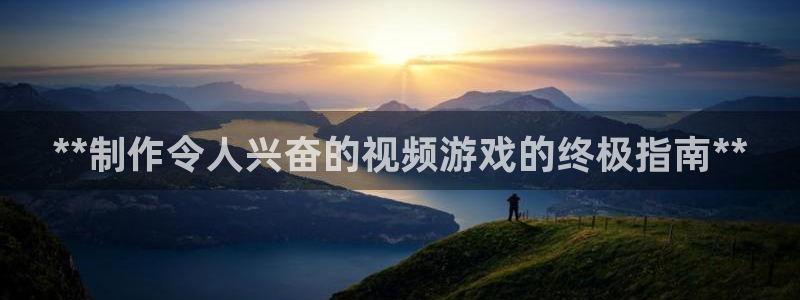 沐鸣2在线登录注册：**制作令人兴奋的视频游戏的终极指南**